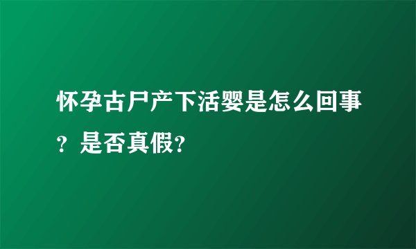 怀孕古尸产下活婴是怎么回事？是否真假？