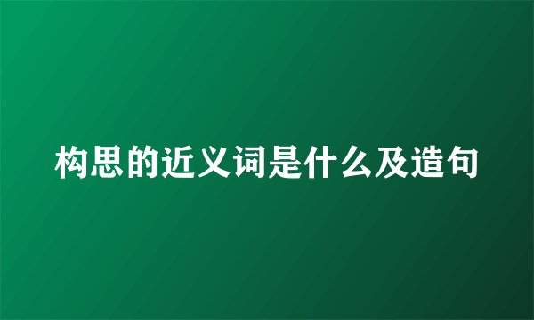 构思的近义词是什么及造句