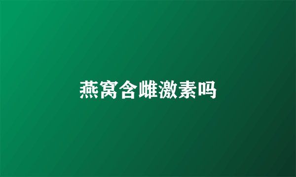 燕窝含雌激素吗