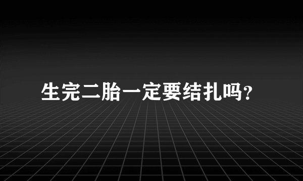 生完二胎一定要结扎吗？
