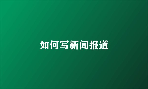 如何写新闻报道