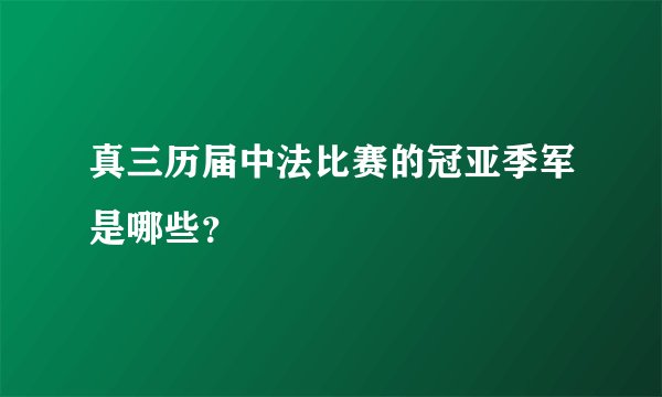 真三历届中法比赛的冠亚季军是哪些？