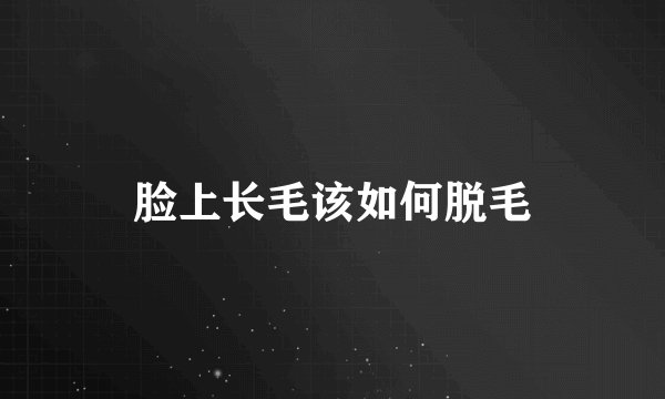 脸上长毛该如何脱毛