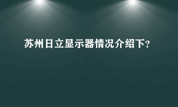 苏州日立显示器情况介绍下？