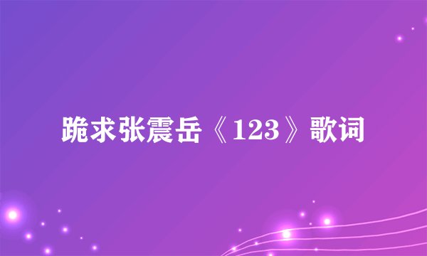 跪求张震岳《123》歌词