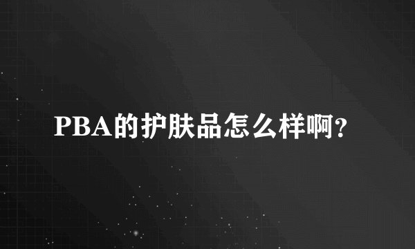 PBA的护肤品怎么样啊？