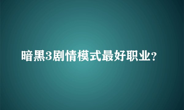 暗黑3剧情模式最好职业？