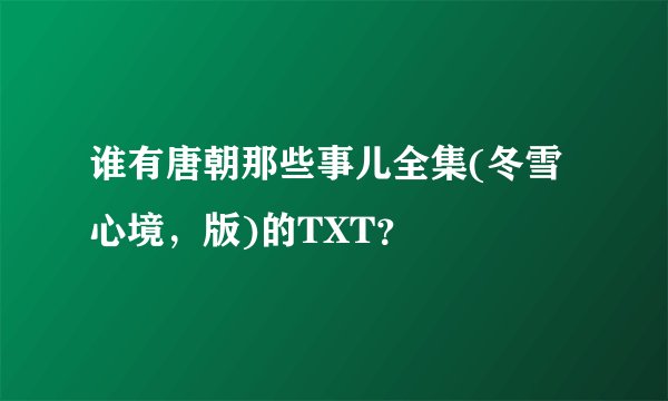 谁有唐朝那些事儿全集(冬雪心境，版)的TXT？