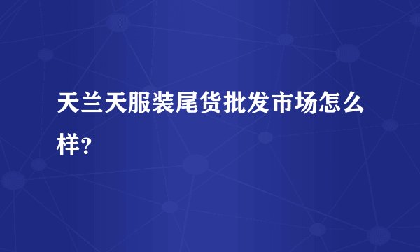 天兰天服装尾货批发市场怎么样？