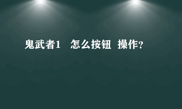 鬼武者1   怎么按钮  操作？