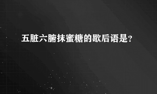 五脏六腑抹蜜糖的歇后语是？