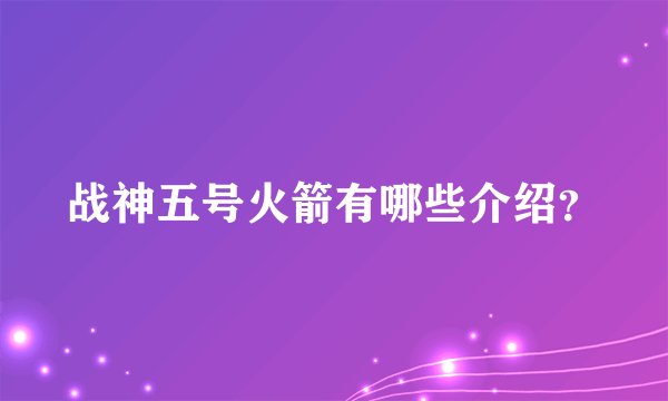 战神五号火箭有哪些介绍？