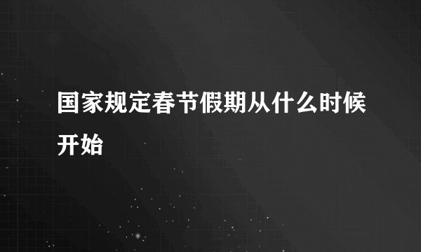国家规定春节假期从什么时候开始
