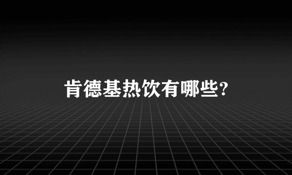 肯德基热饮有哪些?