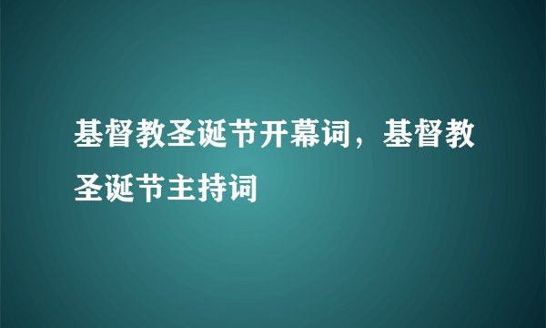 基督教圣诞节开幕词，基督教圣诞节主持词