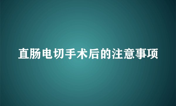 直肠电切手术后的注意事项