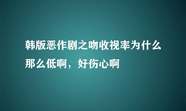 韩版恶作剧之吻收视率为什么那么低啊，好伤心啊