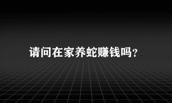 请问在家养蛇赚钱吗？