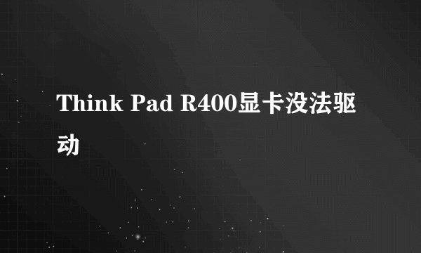 Think Pad R400显卡没法驱动