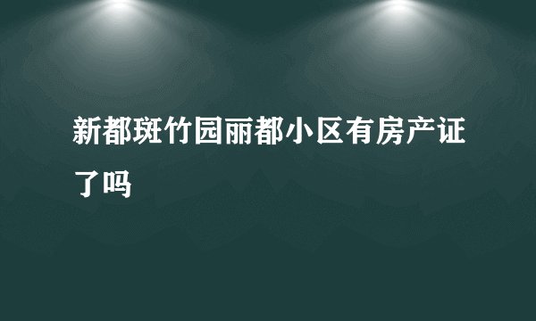 新都斑竹园丽都小区有房产证了吗