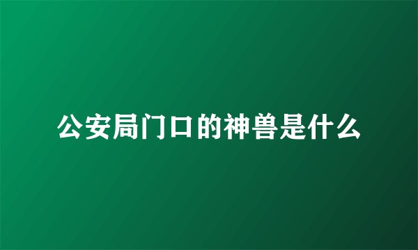 公安局门口的神兽是什么