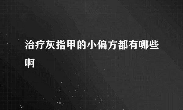 治疗灰指甲的小偏方都有哪些啊