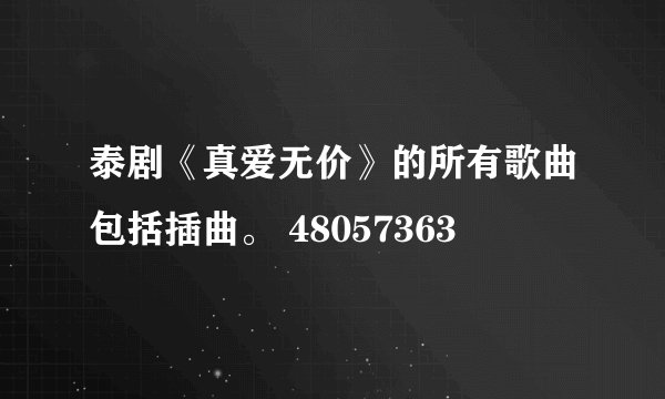 泰剧《真爱无价》的所有歌曲包括插曲。 48057363