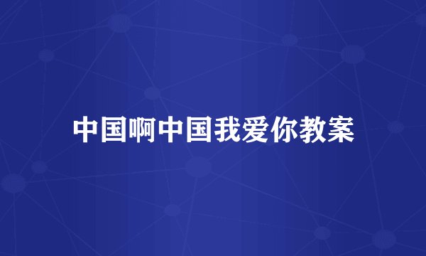 中国啊中国我爱你教案