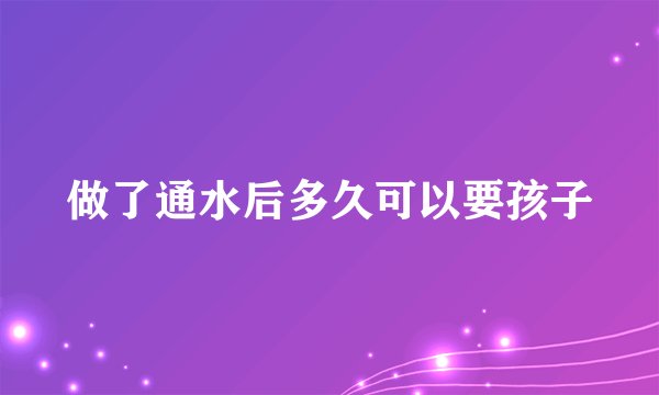做了通水后多久可以要孩子