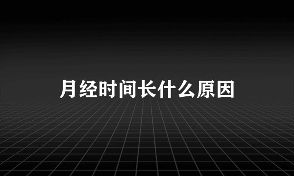 月经时间长什么原因