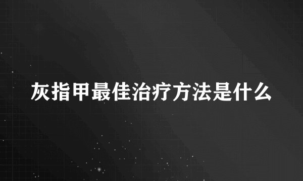 灰指甲最佳治疗方法是什么