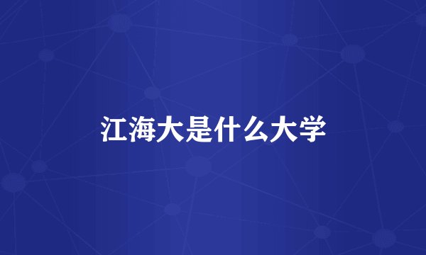 江海大是什么大学
