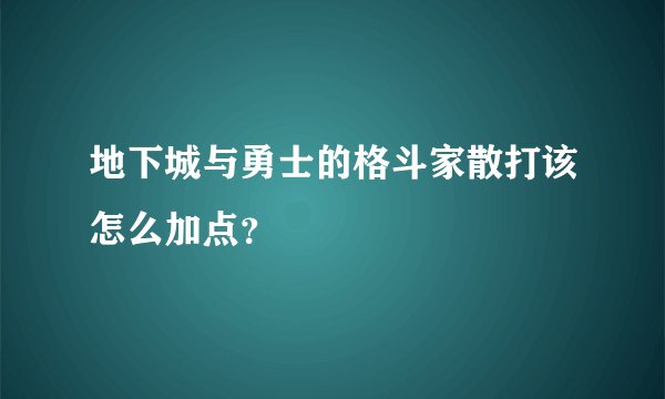 地下城与勇士的格斗家散打该怎么加点？