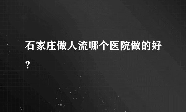 石家庄做人流哪个医院做的好？