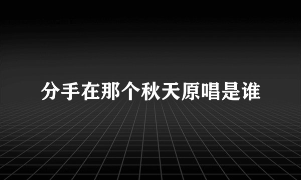 分手在那个秋天原唱是谁