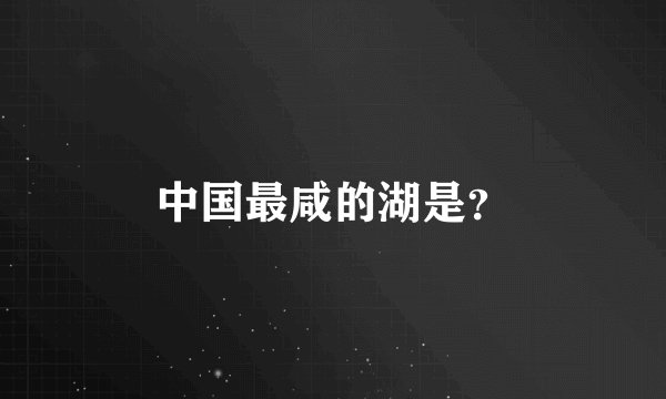 中国最咸的湖是?