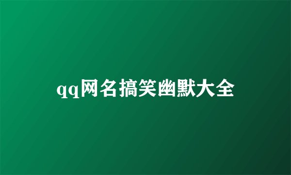 qq网名搞笑幽默大全