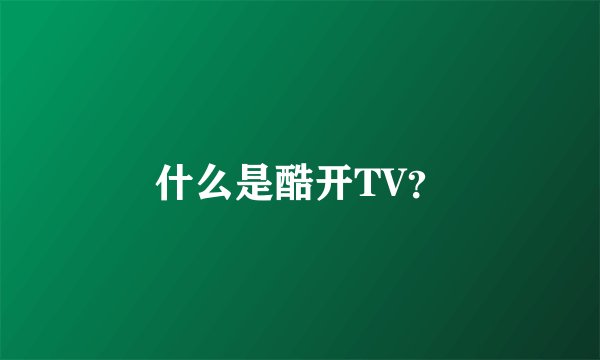 什么是酷开TV？