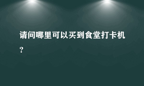 请问哪里可以买到食堂打卡机?