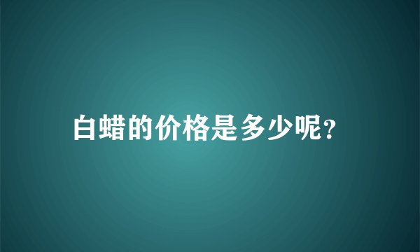 白蜡的价格是多少呢？