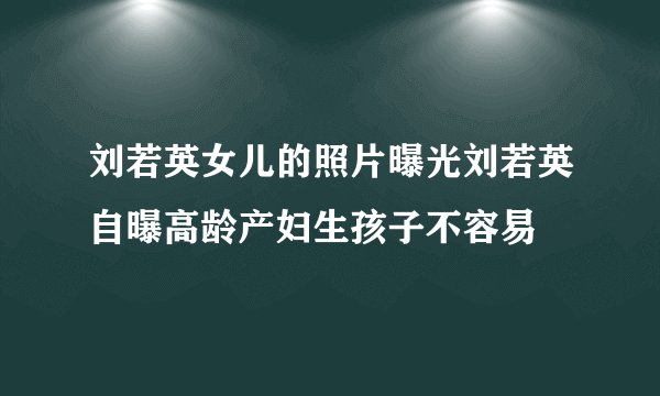 刘若英女儿的照片曝光刘若英自曝高龄产妇生孩子不容易