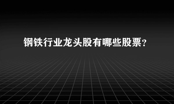 钢铁行业龙头股有哪些股票？