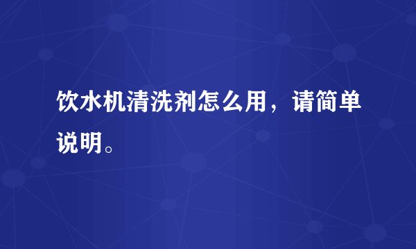 饮水机清洗剂怎么用，请简单说明。