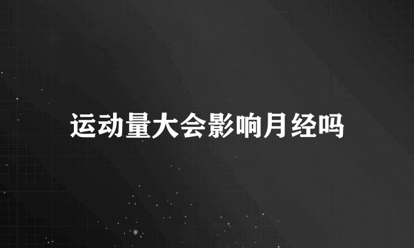 运动量大会影响月经吗