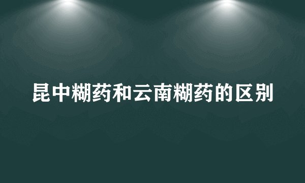 昆中糊药和云南糊药的区别