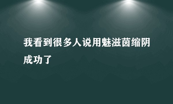我看到很多人说用魅滋茵缩阴成功了
