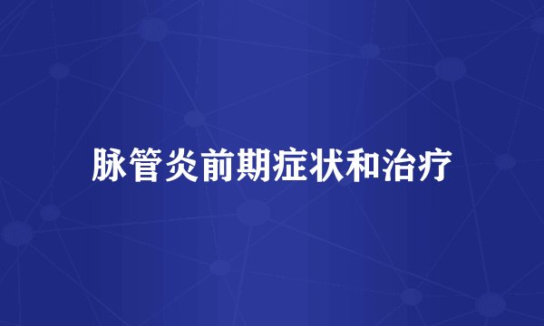 脉管炎前期症状和治疗