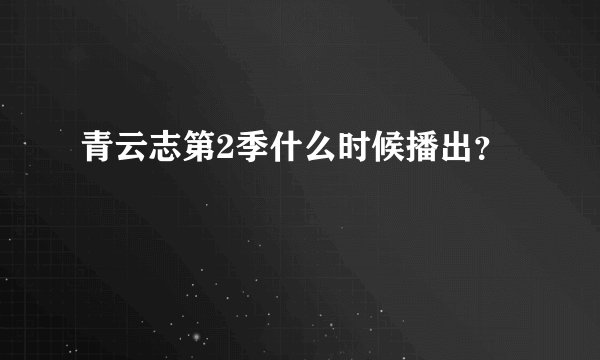青云志第2季什么时候播出？