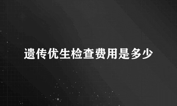 遗传优生检查费用是多少