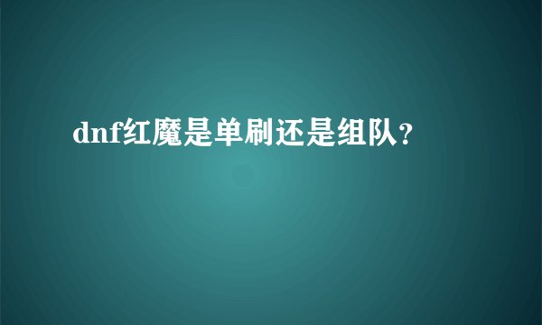dnf红魔是单刷还是组队？